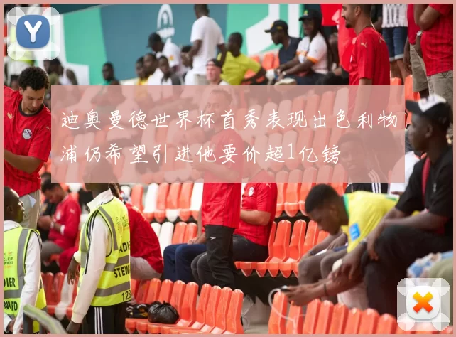 迪奥曼德世界杯首秀表现出色利物浦仍希望引进他要价超1亿镑